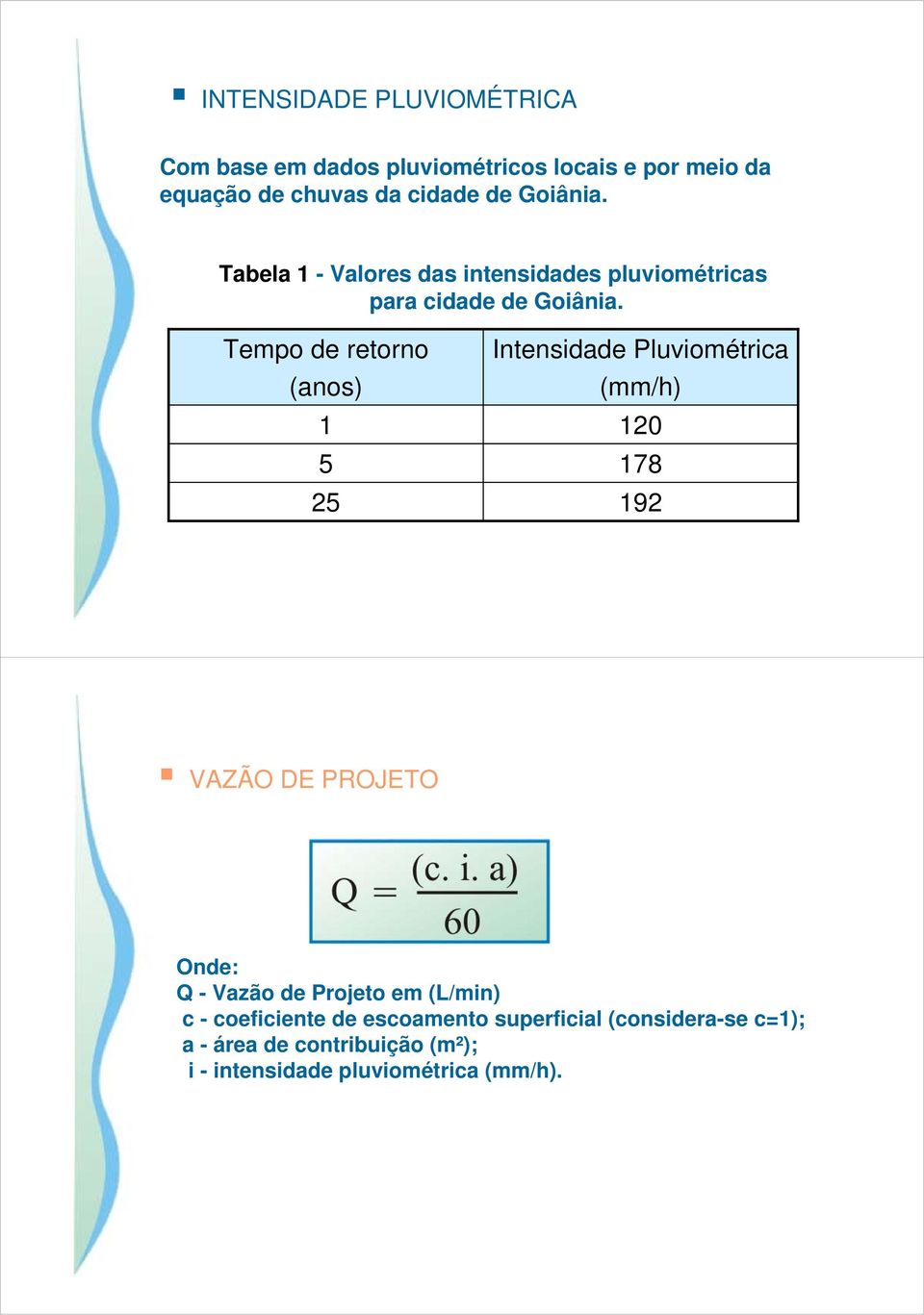 Tempo de retorno (anos) 1 5 25 Intensidade Pluviométrica (mm/h) 120 178 192 VAZÃO DE PROJETO Onde: Q - Vazão de