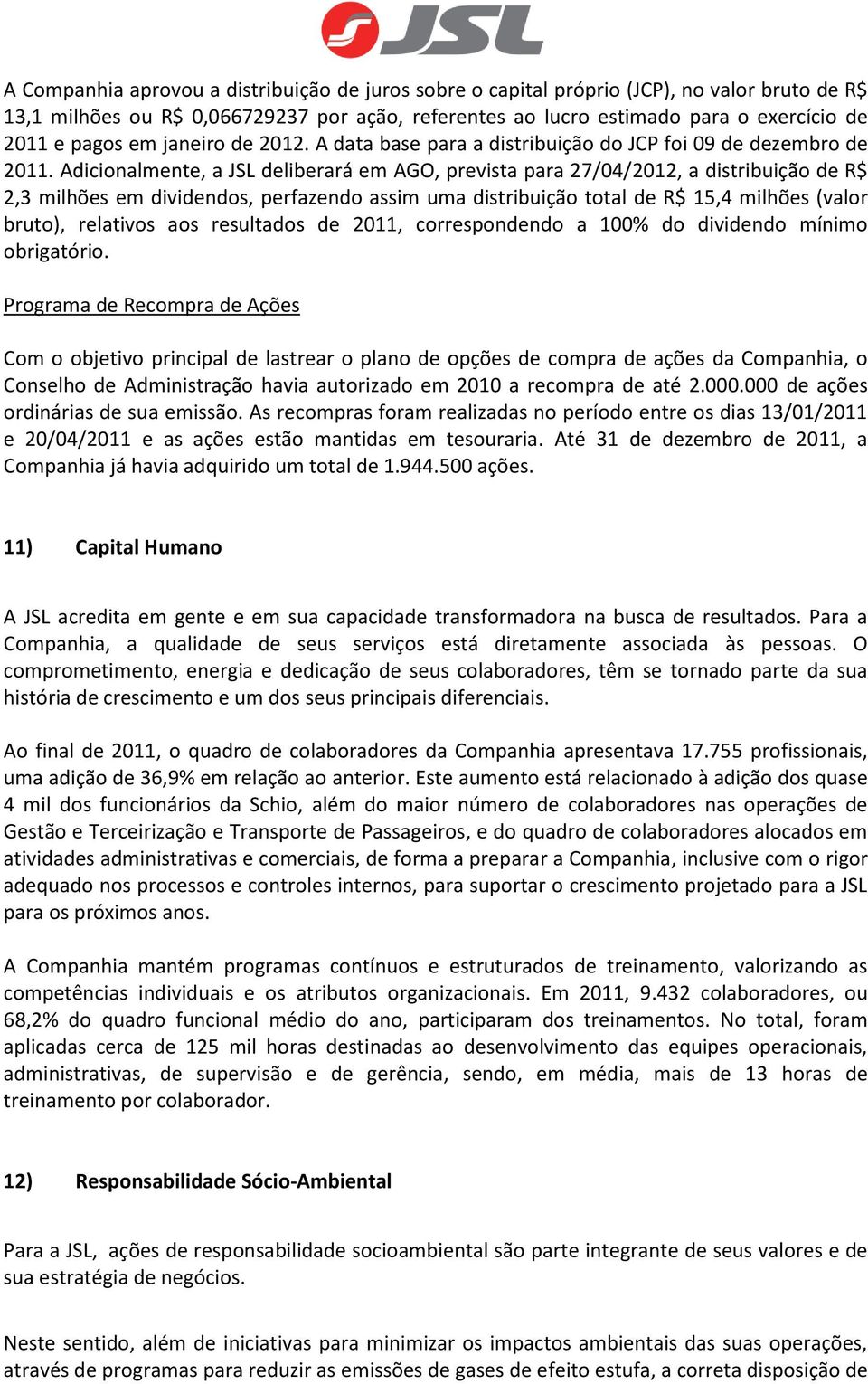 Adicionalmente, a JSL deliberará em AGO, prevista para 27/04/2012, a distribuição de R$ 2,3 milhões em dividendos, perfazendo assim uma distribuição total de R$ 15,4 milhões (valor bruto), relativos