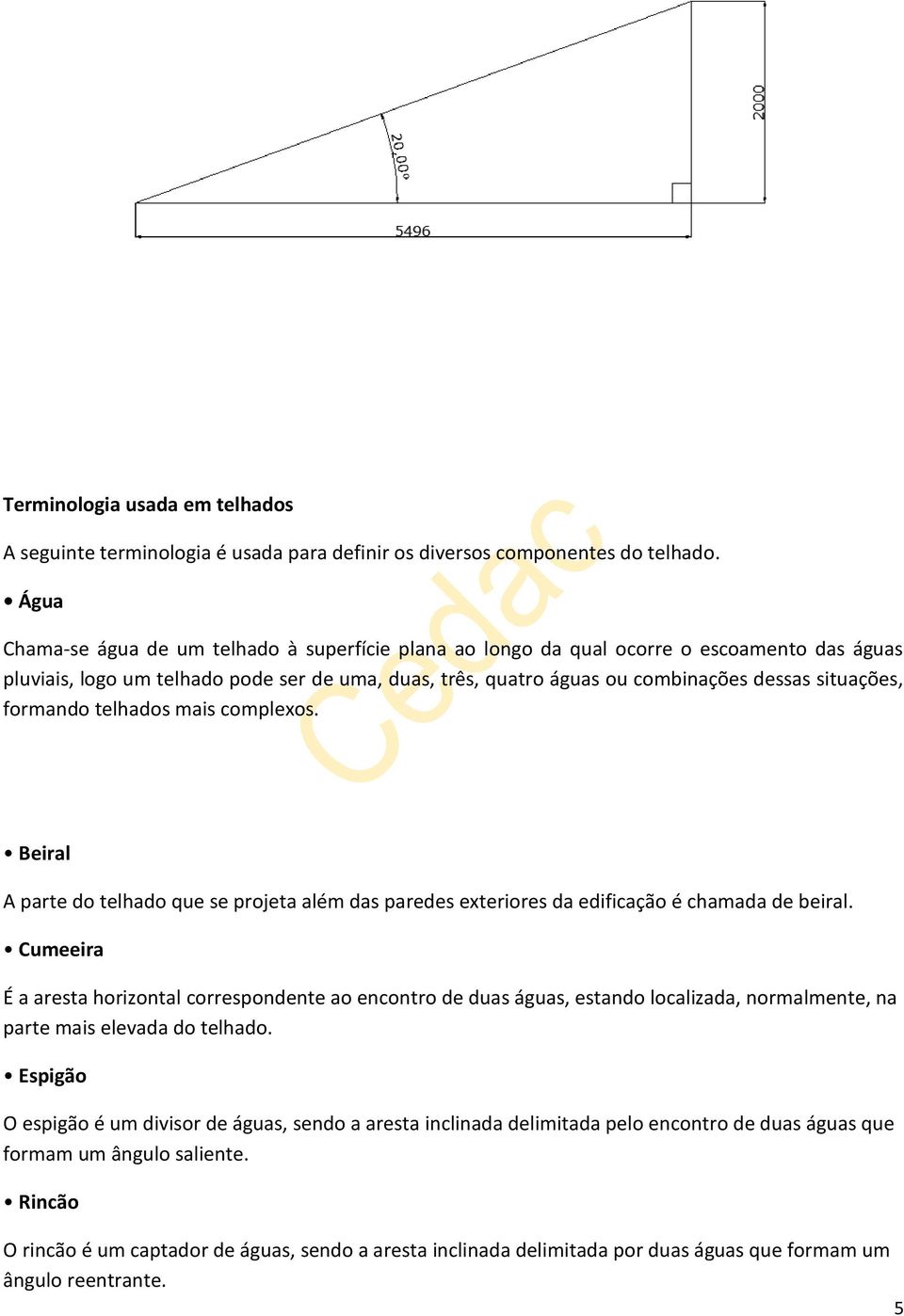 formando telhados mais complexos. Beiral A parte do telhado que se projeta além das paredes exteriores da edificação é chamada de beiral.