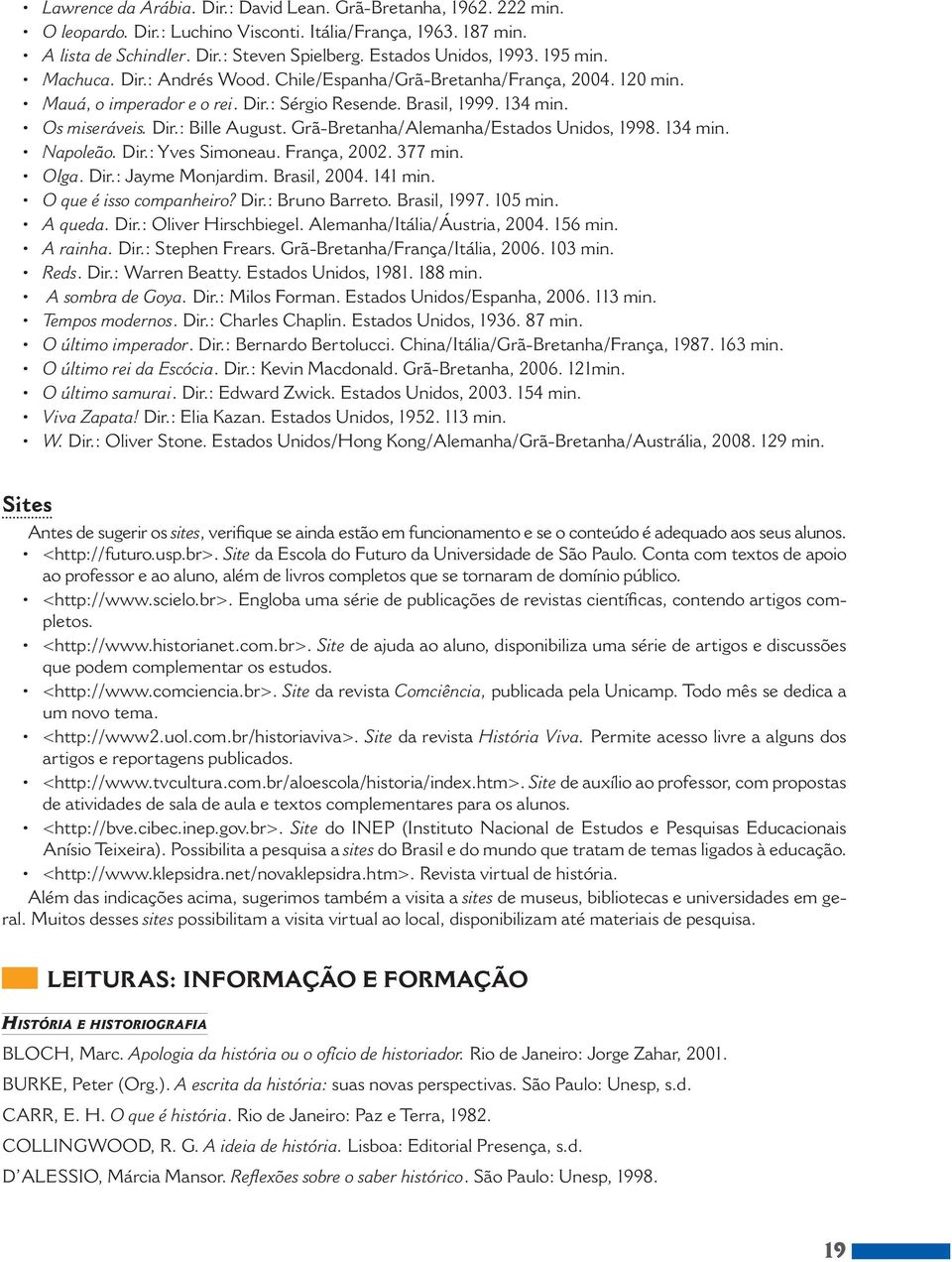 Grã Bretanha/Alemanha/Estados Unidos, 1998. 134 min. Napoleão. Dir.: Yves Simoneau. França, 2002. 377 min. Olga. Dir.: Jayme Monjardim. Brasil, 2004. 141 min. O que é isso companheiro? Dir.: Bruno Barreto.