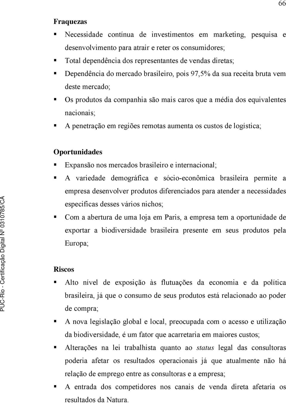 custos de logística; Oportunidades Expansão nos mercados brasileiro e internacional; A variedade demográfica e sócio-econômica brasileira permite a empresa desenvolver produtos diferenciados para