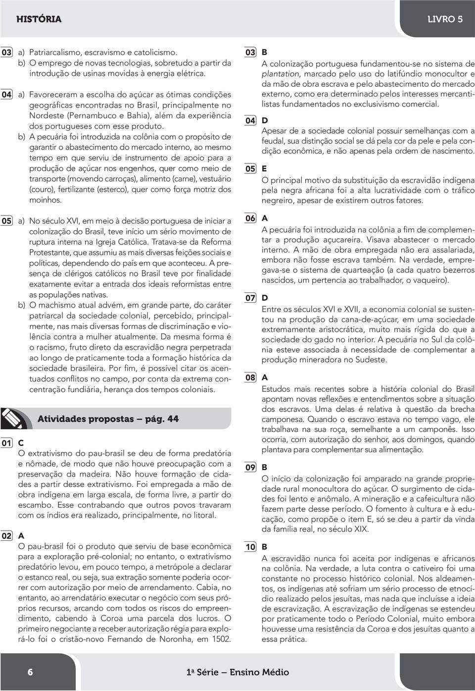 b) A pecuária foi introduzida na colônia com o propósito de garantir o abastecimento do mercado interno, ao mesmo tempo em que serviu de instrumento de apoio para a produção de açúcar nos engenhos,