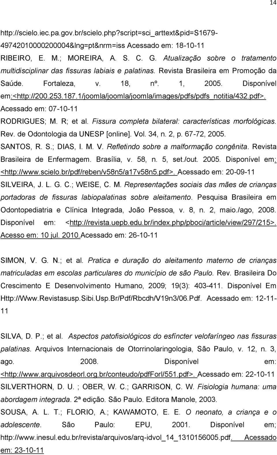 1/joomla/joomla/joomla/images/pdfs/pdfs_notitia/432.pdf>. Acessado em: 07-10-11 RODRIGUES; M. R; et al. Fissura completa bilateral: características morfológicas. Rev. de Odontologia da UNESP [online].