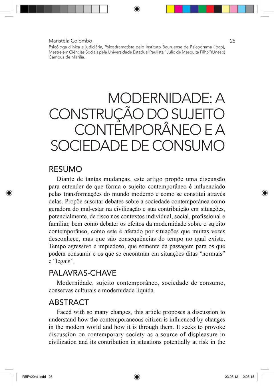 25 MODERNIDADE: A CONSTRUÇÃO DO SUJEITO CONTEMPORÂNEO E A SOCIEDADE DE CONSUMO RESUMO Diante de tantas mudanças, este artigo propõe uma discussão para entender de que forma o sujeito contemporâneo é