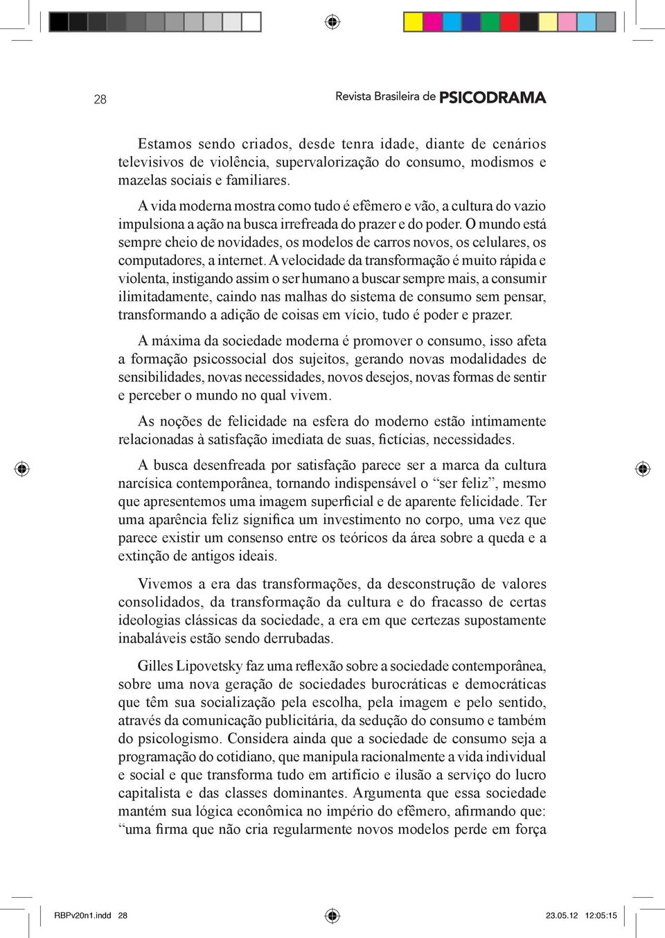 O mundo está sempre cheio de novidades, os modelos de carros novos, os celulares, os computadores, a internet.