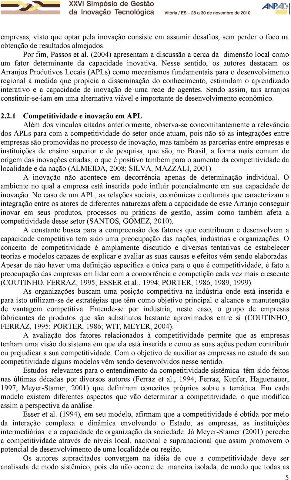 Nesse sentido, os autores destacam os Arranjos Produtivos Locais (APLs) como mecanismos fundamentais para o desenvolvimento regional à medida que propicia a disseminação do conhecimento, estimulam o