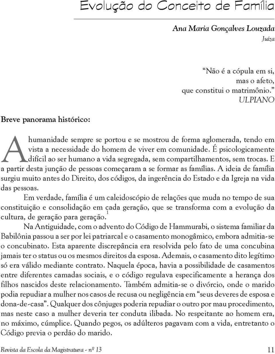 É psicologicamente difícil ao ser humano a vida segregada, sem compartilhamentos, sem trocas. E a partir desta junção de pessoas começaram a se formar as famílias.