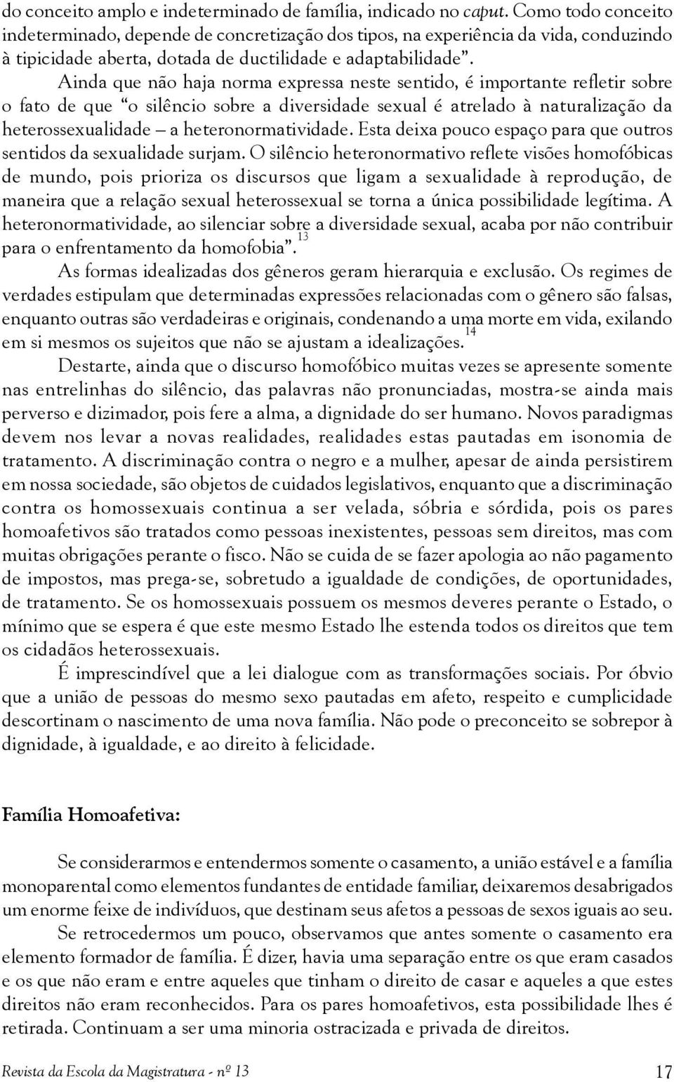 Ainda que não haja norma expressa neste sentido, é importante refletir sobre o fato de que o silêncio sobre a diversidade sexual é atrelado à naturalização da heterossexualidade a heteronormatividade.