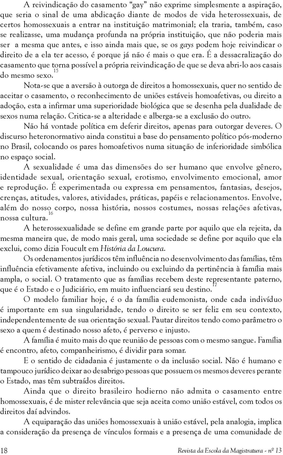 o direito de a ela ter acesso, é porque já não é mais o que era. É a dessacralização do casamento que torna possível a própria reivindicação de que se deva abri-lo aos casais do mesmo sexo.