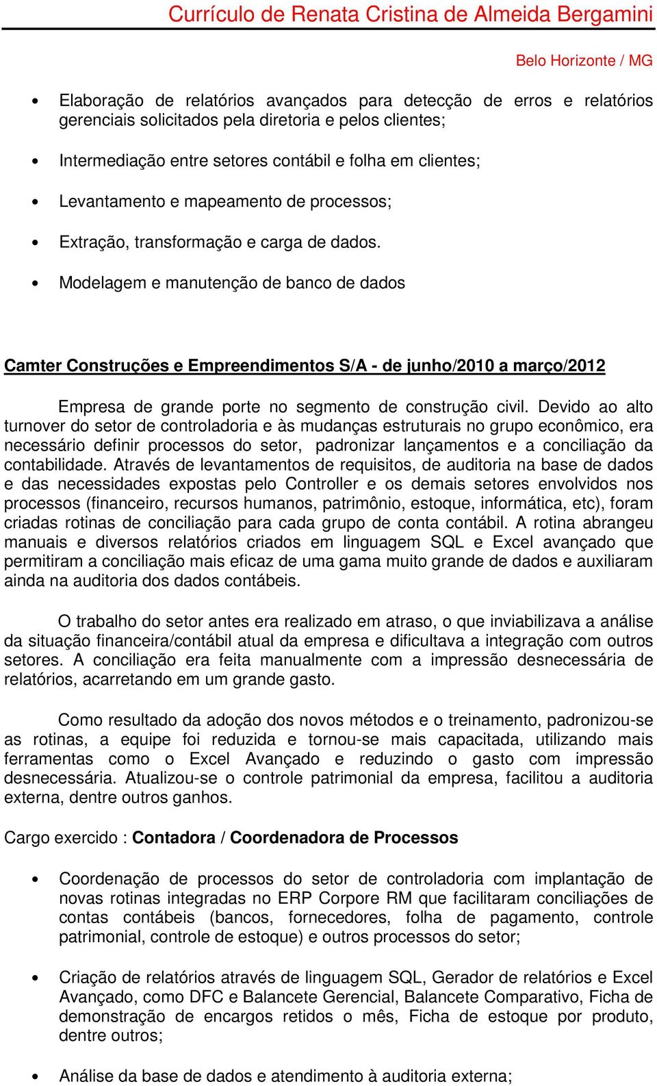 Modelagem e manutenção de banco de dados Camter Construções e Empreendimentos S/A - de junho/2010 a março/2012 Empresa de grande porte no segmento de construção civil.