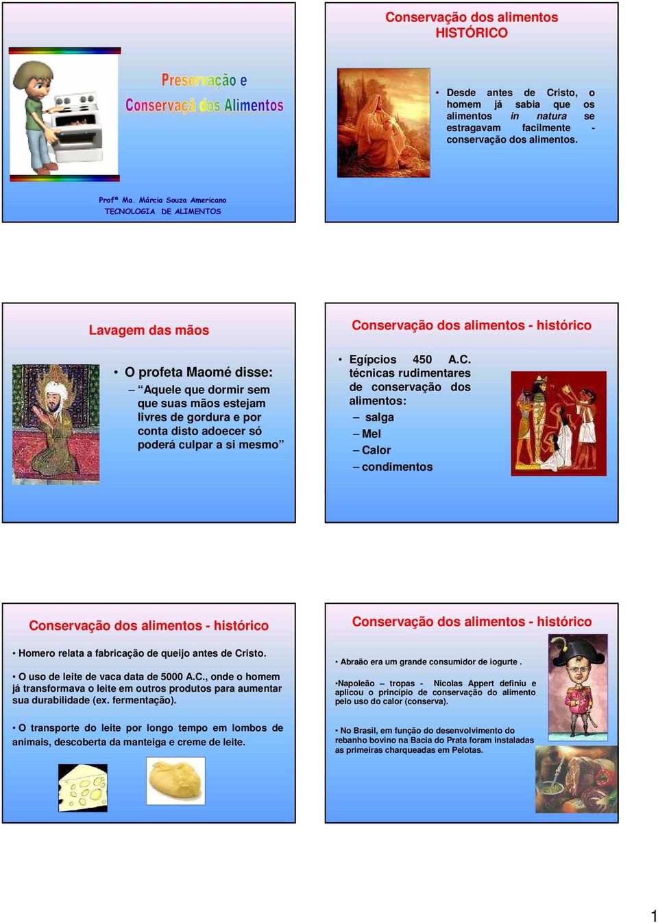 mesmo Conservação dos alimentos - histórico Egípcios 450 A.C. técnicas rudimentares de conservação dos alimentos: salga Mel Calor condimentos Conservação dos alimentos - histórico Homero relata a fabricação de queijo antes de Cristo.