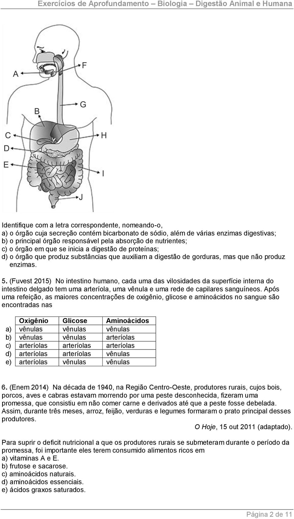 (Fuvest 2015) No intestino humano, cada uma das vilosidades da superfície interna do intestino delgado tem uma arteríola, uma vênula e uma rede de capilares sanguíneos.