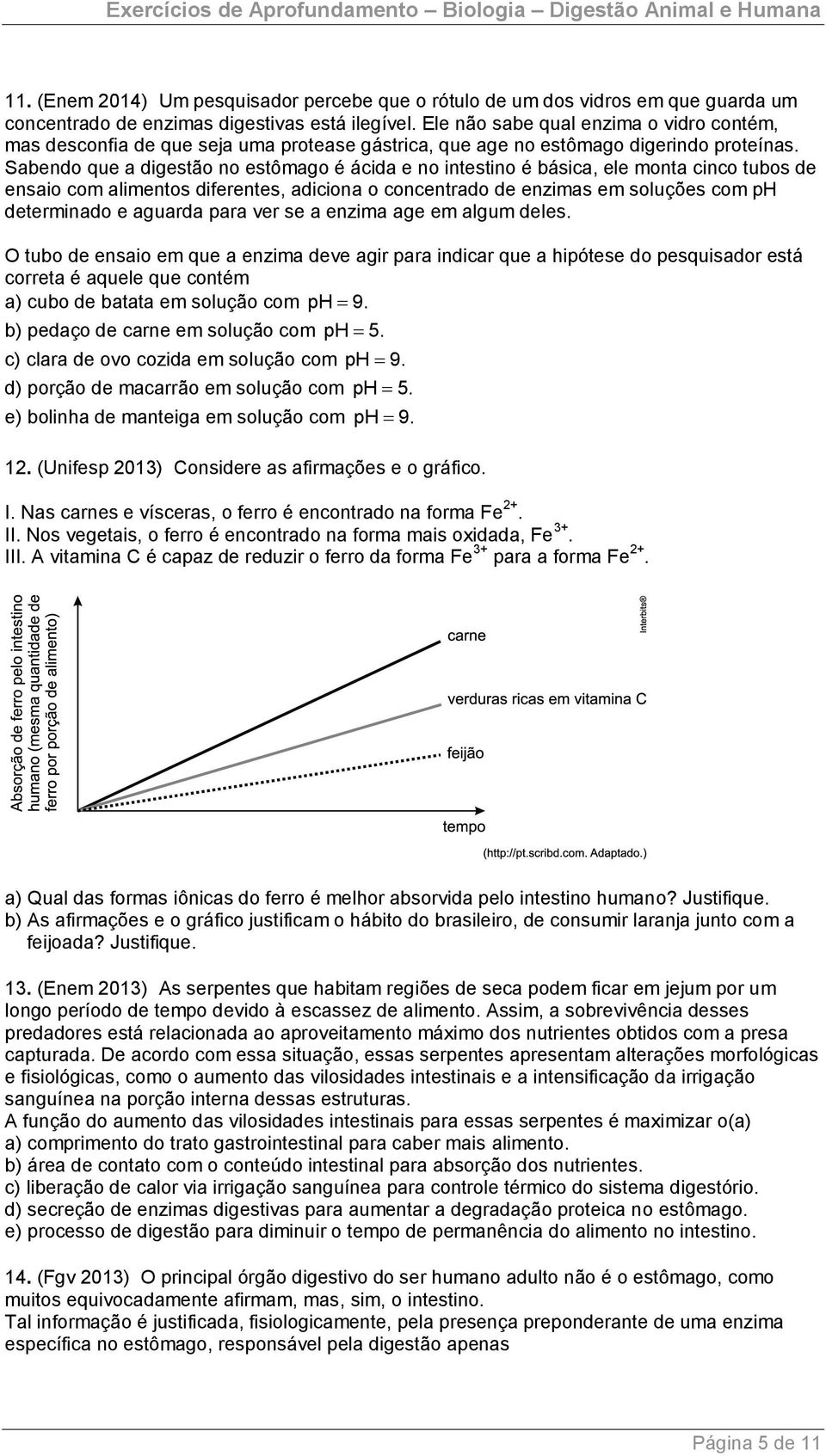 Sabendo que a digestão no estômago é ácida e no intestino é básica, ele monta cinco tubos de ensaio com alimentos diferentes, adiciona o concentrado de enzimas em soluções com ph determinado e