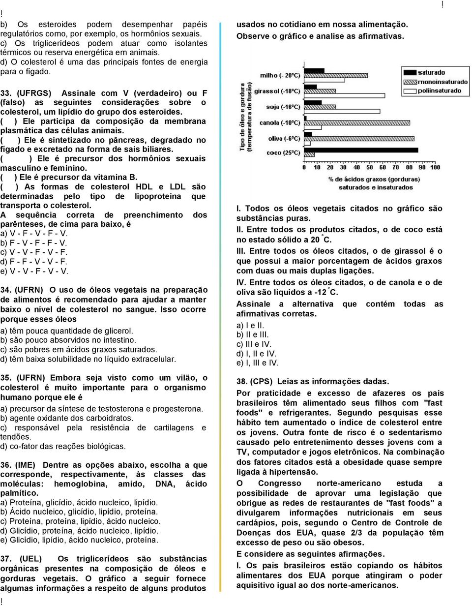 (UFRGS) Assinale com V (verdadeiro) ou F (falso) as seguintes considerações sobre o colesterol, um lipídio do grupo dos esteroides.