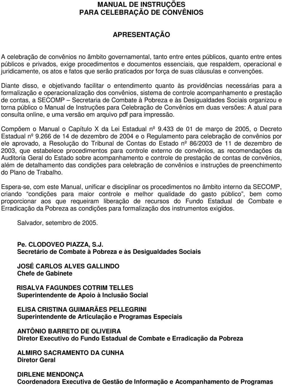 Diante disso, e objetivando facilitar o entendimento quanto às providências necessárias para a formalização e operacionalização dos convênios, sistema de controle acompanhamento e prestação de