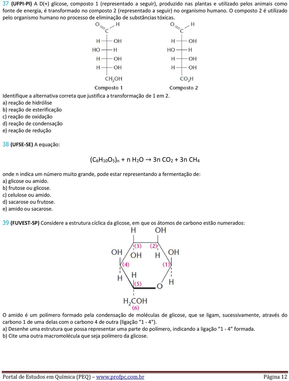a) reação de hidrólise b) reação de esterificação c) reação de oxidação d) reação de condensação e) reação de redução 38 (UFSE-SE) A equação: (C6H10O5)n + n H2O 3n CO2 + 3n CH4 onde n indica um