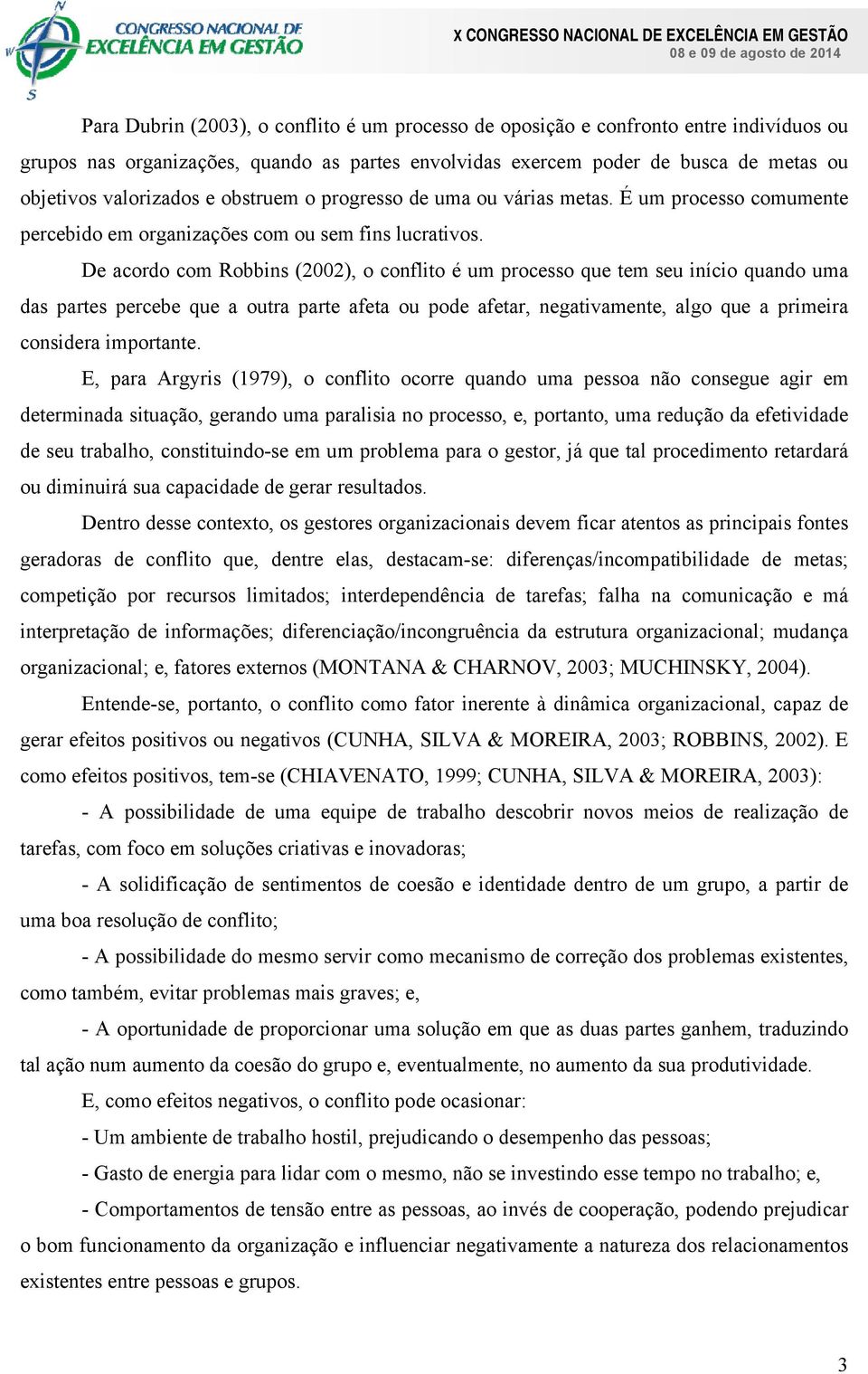 De acordo com Robbins (2002), o conflito é um processo que tem seu início quando uma das partes percebe que a outra parte afeta ou pode afetar, negativamente, algo que a primeira considera importante.