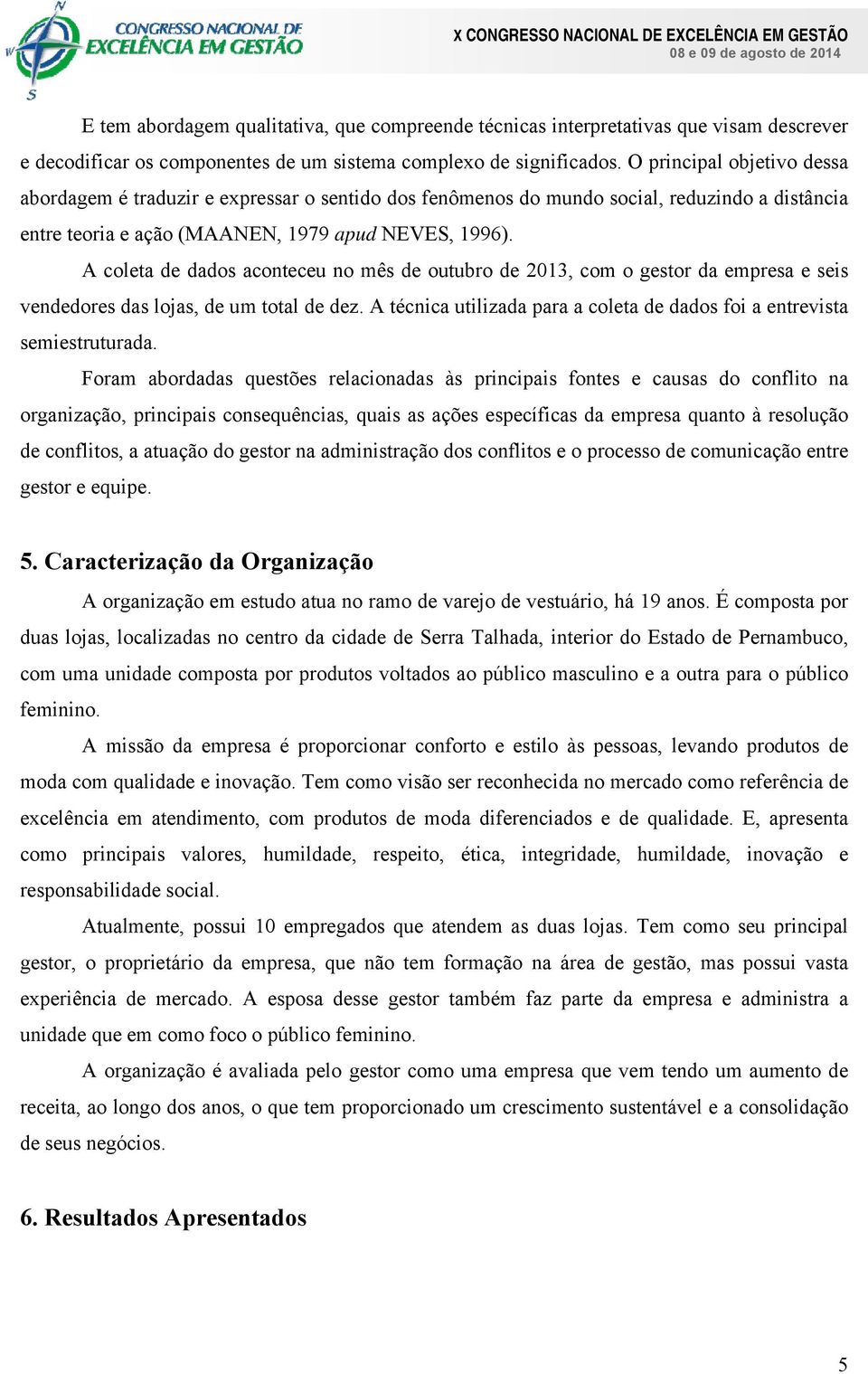 A coleta de dados aconteceu no mês de outubro de 2013, com o gestor da empresa e seis vendedores das lojas, de um total de dez.