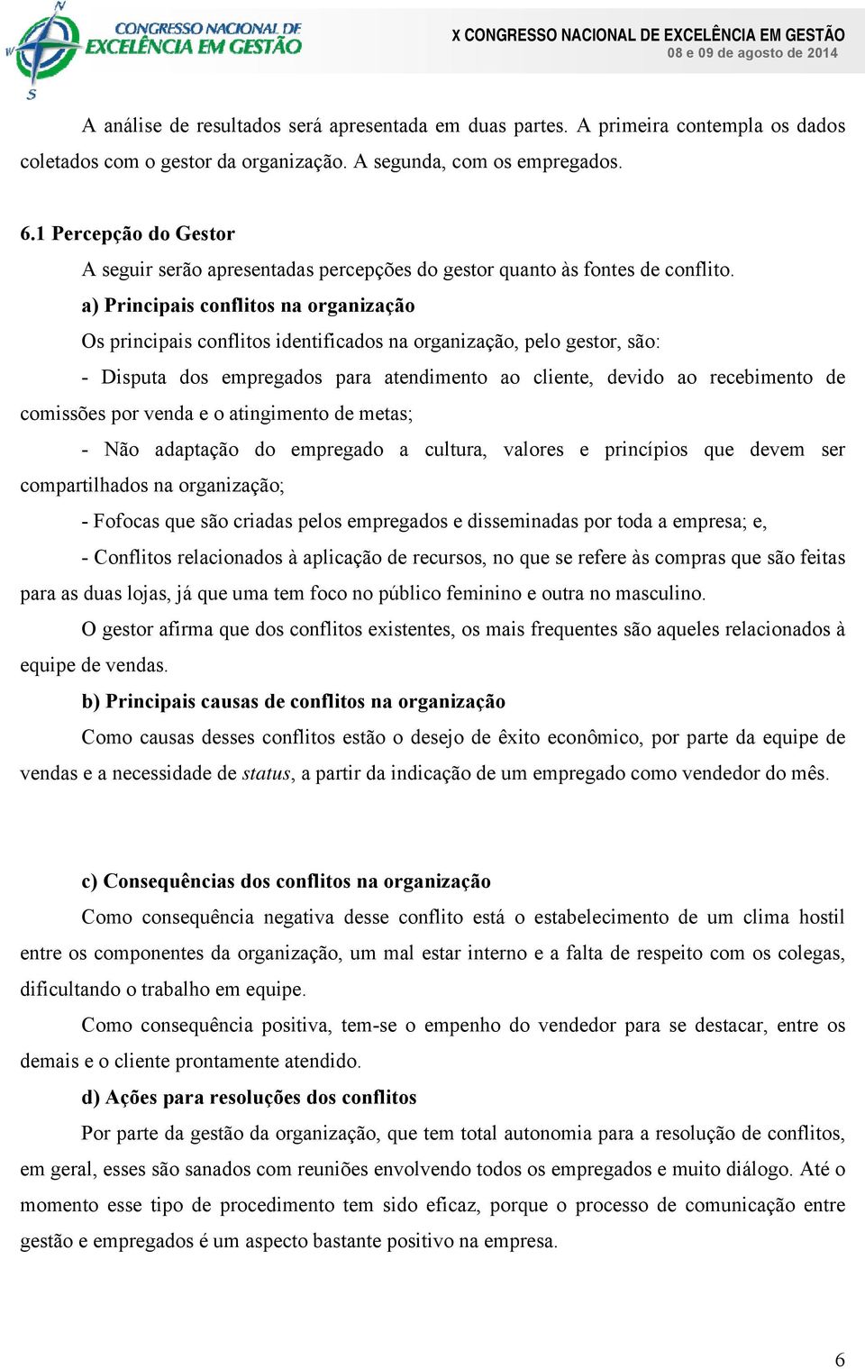 a) Principais conflitos na organização Os principais conflitos identificados na organização, pelo gestor, são: - Disputa dos empregados para atendimento ao cliente, devido ao recebimento de comissões