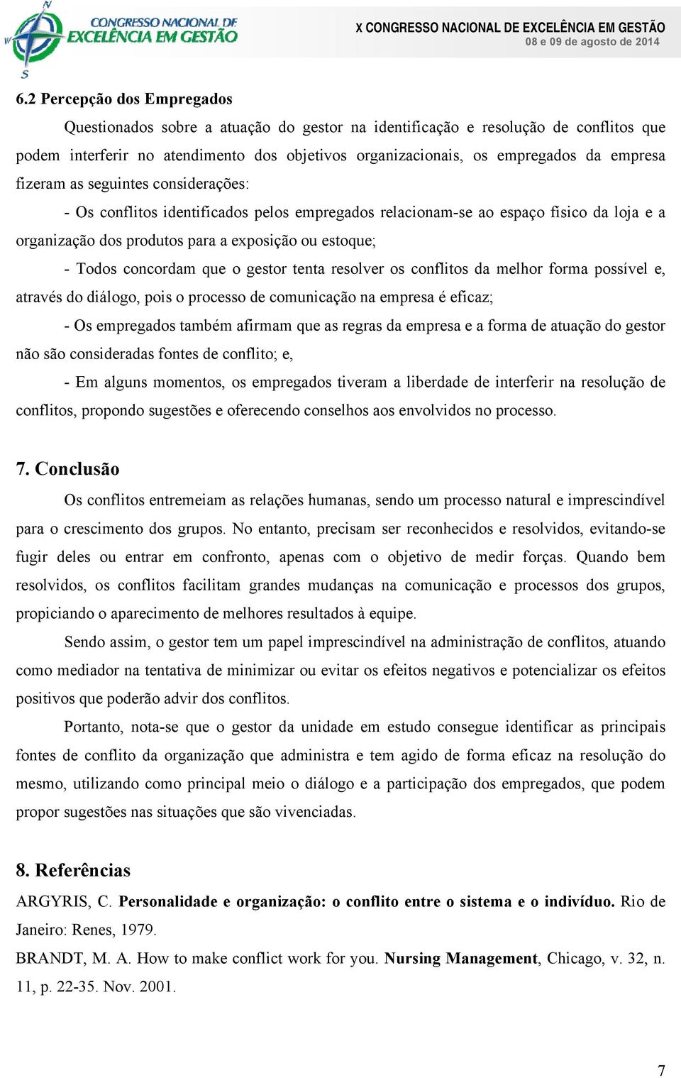 concordam que o gestor tenta resolver os conflitos da melhor forma possível e, através do diálogo, pois o processo de comunicação na empresa é eficaz; - Os empregados também afirmam que as regras da