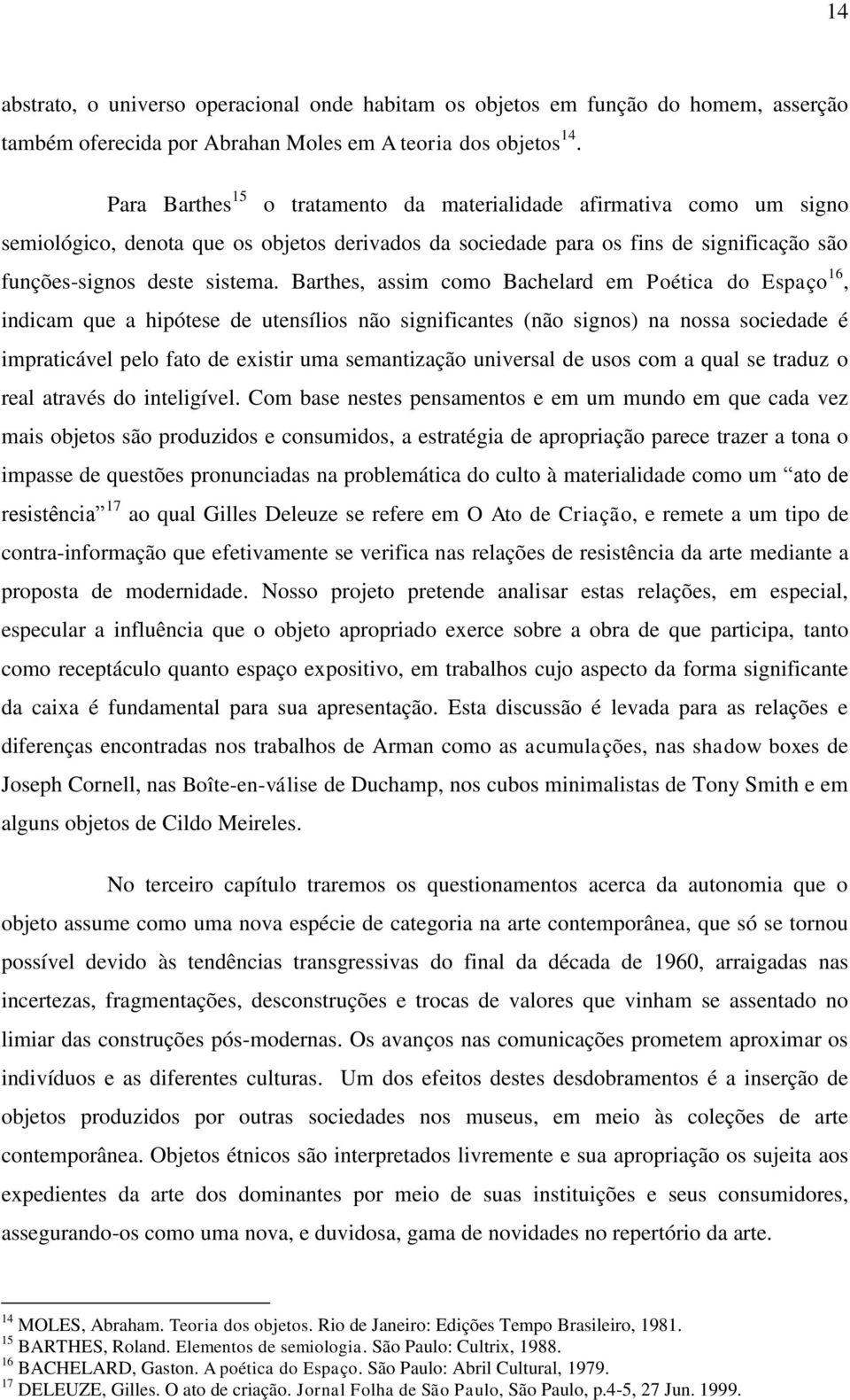 Barthes, assim como Bachelard em Poética do Espaço 16, indicam que a hipótese de utensílios não significantes (não signos) na nossa sociedade é impraticável pelo fato de existir uma semantização