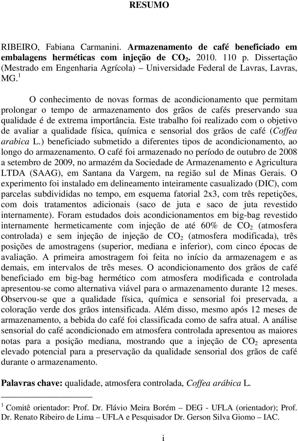 1 O conhecimento de novas formas de acondicionamento que permitam prolongar o tempo de armazenamento dos grãos de cafés preservando sua qualidade é de extrema importância.