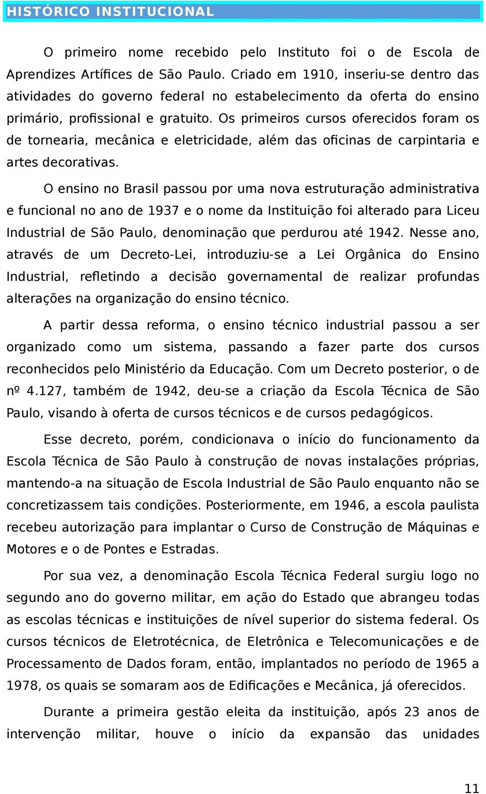 Os primeiros cursos oferecidos foram os de tornearia, mecânica e eletricidade, além das oficinas de carpintaria e artes decorativas.