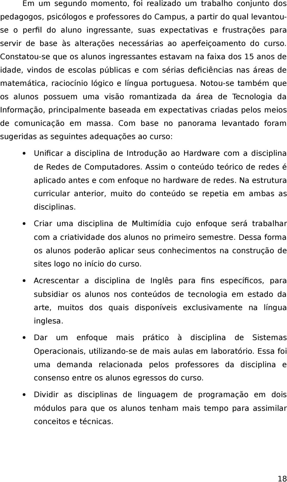 Constatou-se que os alunos ingressantes estavam na faixa dos 15 anos de idade, vindos de escolas públicas e com sérias deficiências nas áreas de matemática, raciocínio lógico e língua portuguesa.