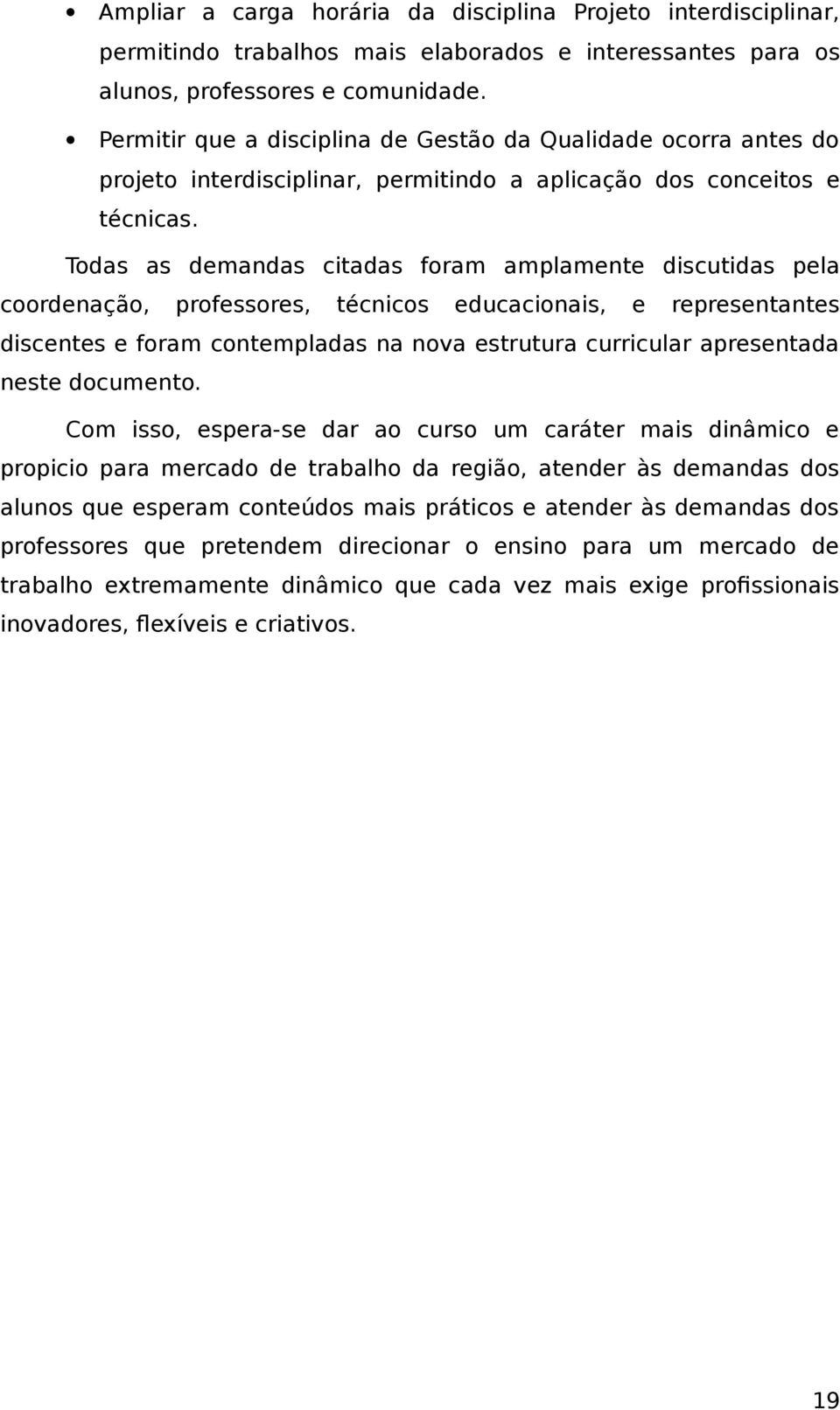 Todas as demandas citadas foram amplamente discutidas pela coordenação, professores, técnicos educacionais, e representantes discentes e foram contempladas na nova estrutura curricular apresentada