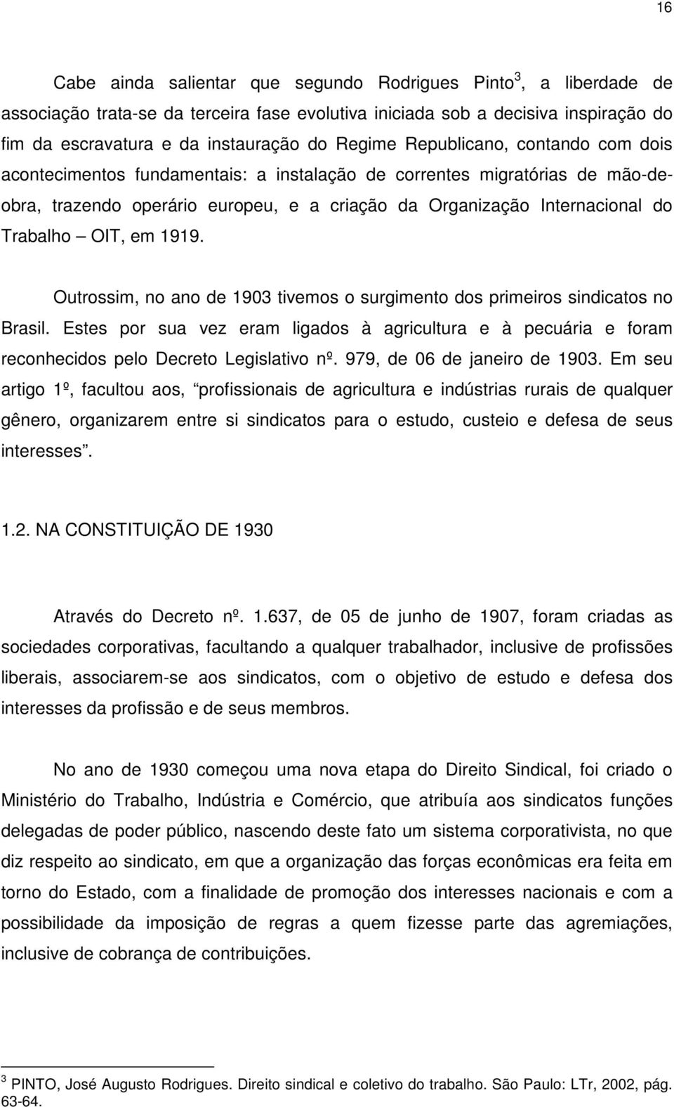 OIT, em 1919. Outrossim, no ano de 1903 tivemos o surgimento dos primeiros sindicatos no Brasil.