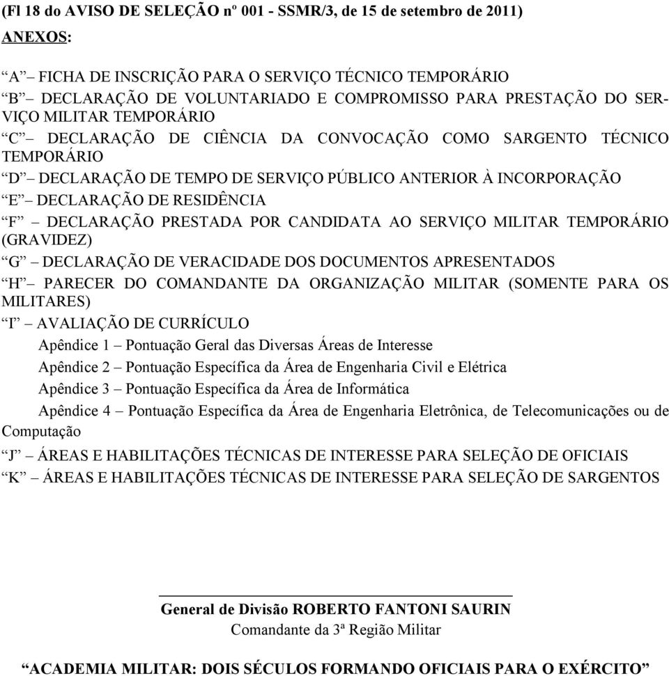 PRESTADA POR CANDIDATA AO SERVIÇO MILITAR TEMPORÁRIO (GRAVIDEZ) G DECLARAÇÃO DE VERACIDADE DOS DOCUMENTOS APRESENTADOS H PARECER DO COMANDANTE DA ORGANIZAÇÃO MILITAR (SOMENTE PARA OS MILITARES) I