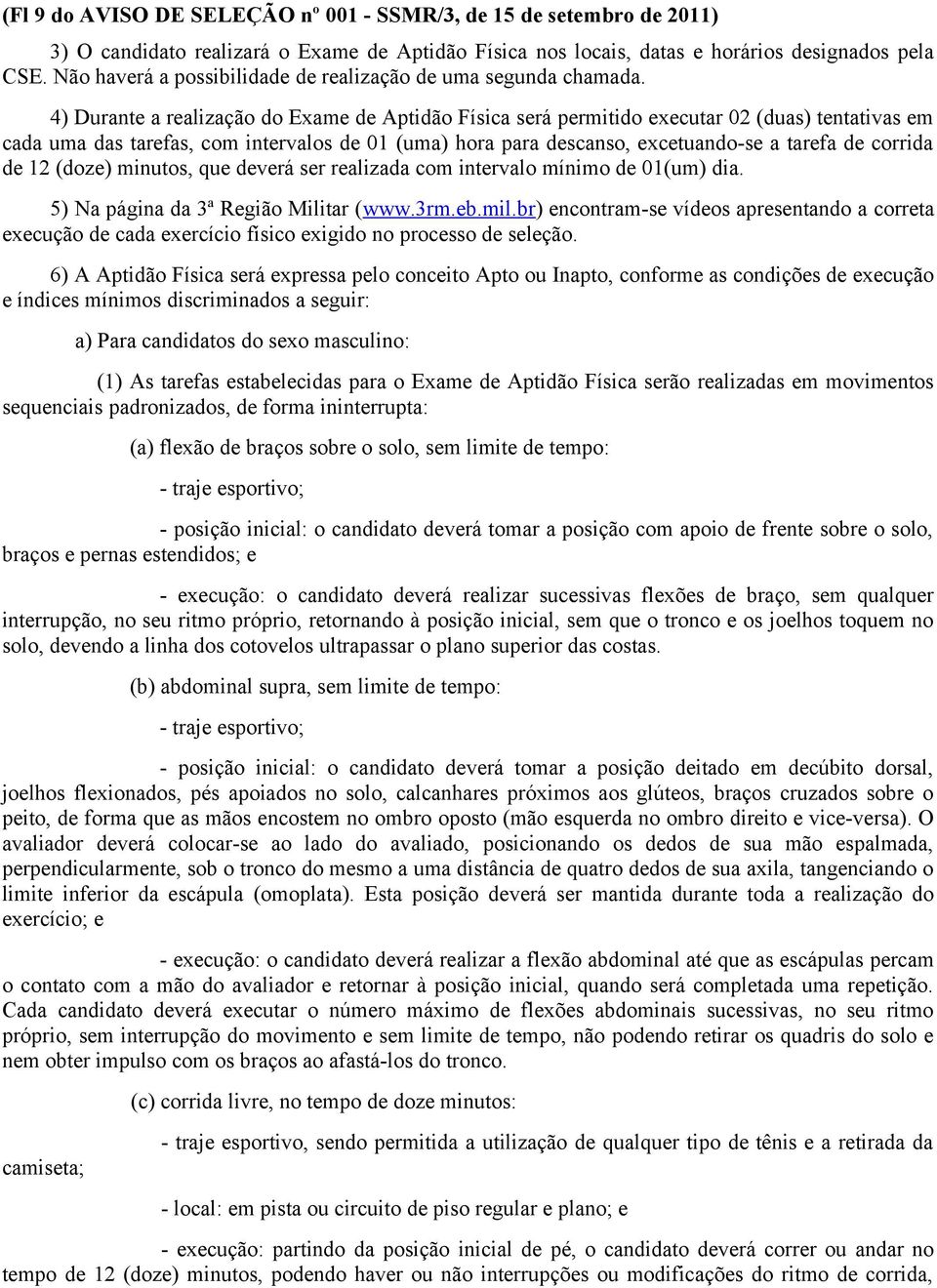 4) Durante a realização do Exame de Aptidão Física será permitido executar 02 (duas) tentativas em cada uma das tarefas, com intervalos de 01 (uma) hora para descanso, excetuando-se a tarefa de