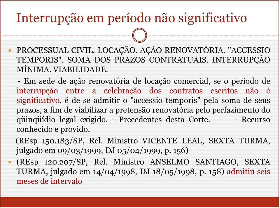 de seus prazos, a fim de viabilizar a pretensão renovatória pelo perfazimento do qüinqüídio legal exigido. - Precedentes desta Corte. - Recurso conhecido e provido. (REsp 150.183/SP, Rel.