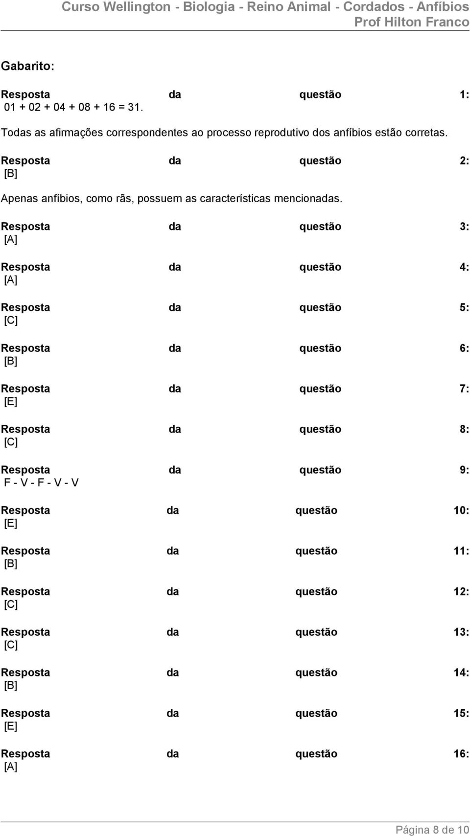 Resposta da questão 3: [A] Resposta da questão 4: [A] Resposta da questão 5: [C] Resposta da questão 6: Resposta da questão 7: [E] Resposta da questão 8: [C]