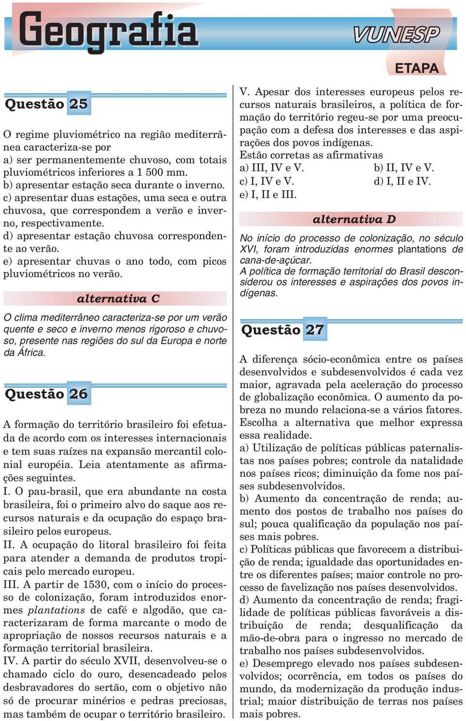 d) apresentar estação chuvosa correspondente ao verão. e) apresentar chuvas o ano todo, com picos pluviométricos no verão.