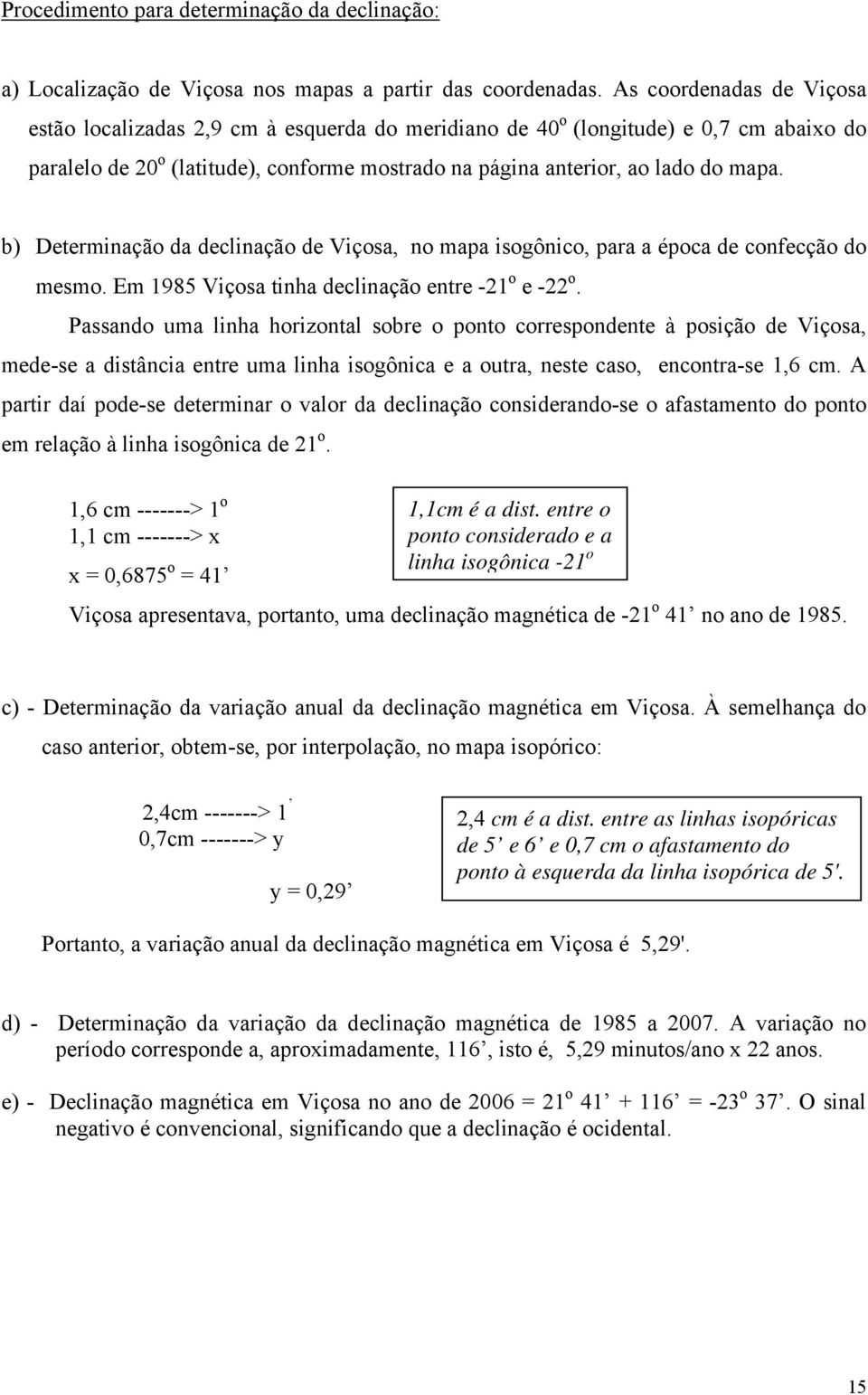 b) Determinação da declinação de Viçosa, no mapa isogônico, para a época de confecção do mesmo. Em 1985 Viçosa tinha declinação entre -21 o e -22 o.