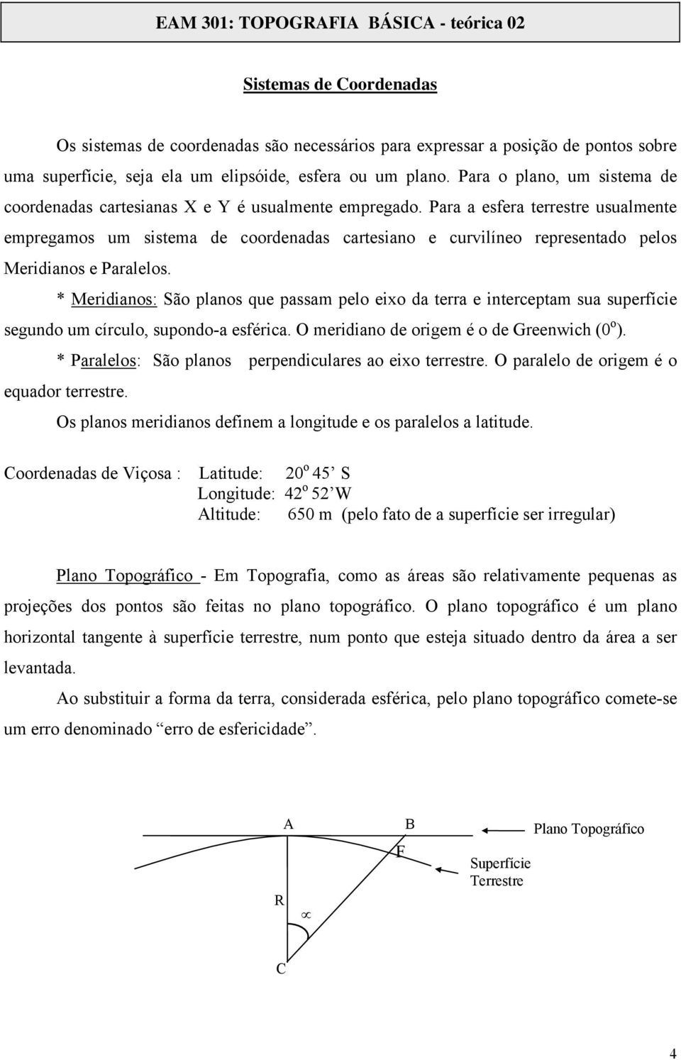 Para a esfera terrestre usualmente empregamos um sistema de coordenadas cartesiano e curvilíneo representado pelos Meridianos e Paralelos.