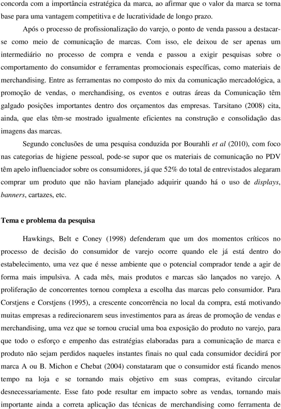 Com isso, ele deixou de ser apenas um intermediário no processo de compra e venda e passou a exigir pesquisas sobre o comportamento do consumidor e ferramentas promocionais específicas, como