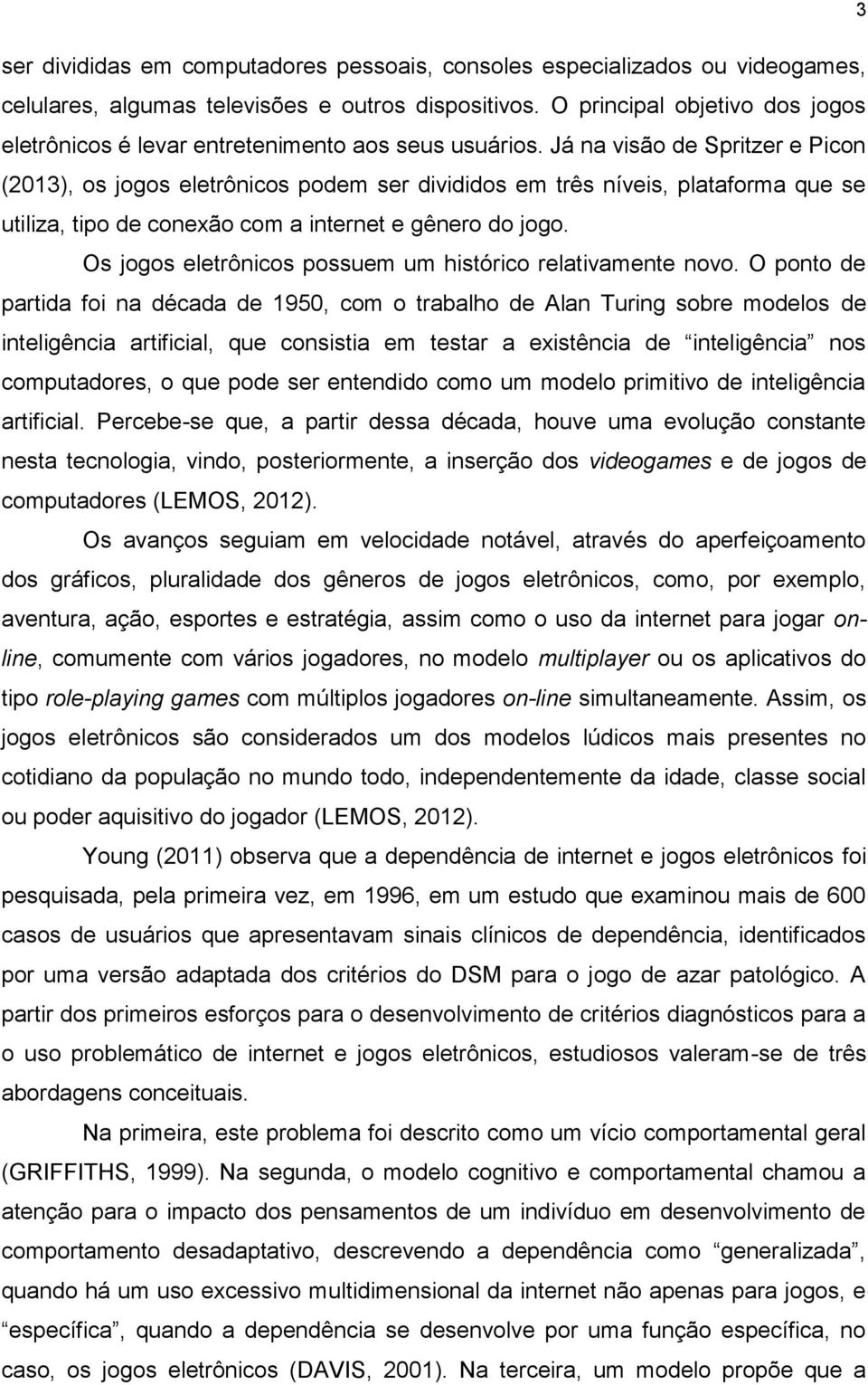 Já na visão de Spritzer e Picon (2013), os jogos eletrônicos podem ser divididos em três níveis, plataforma que se utiliza, tipo de conexão com a internet e gênero do jogo.