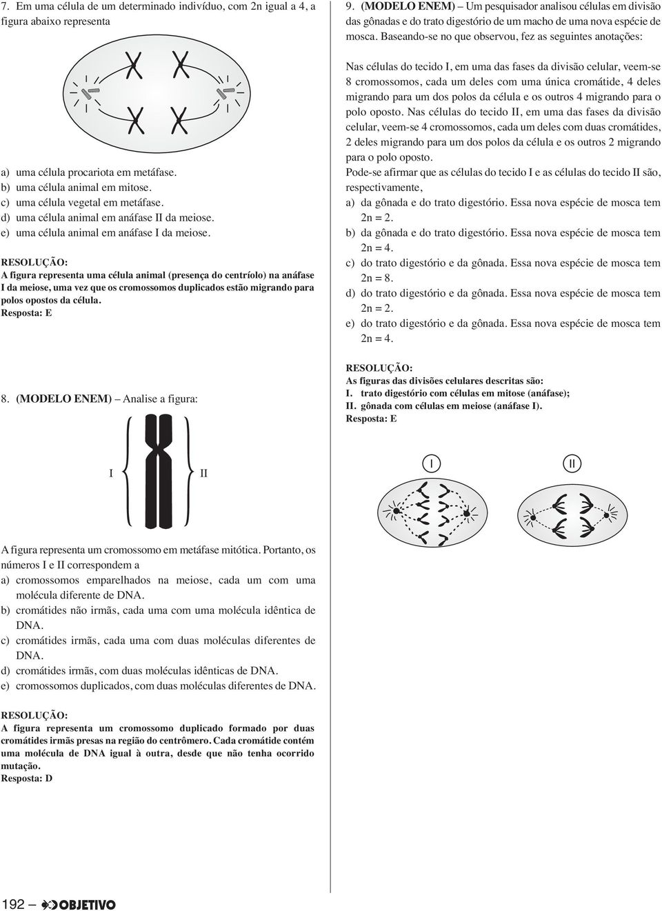 A figura representa uma célula animal (presença do centríolo) na anáfase I da meiose, uma vez que os cromossomos duplicados estão migrando para polos opostos da célula. Resposta: E 9.