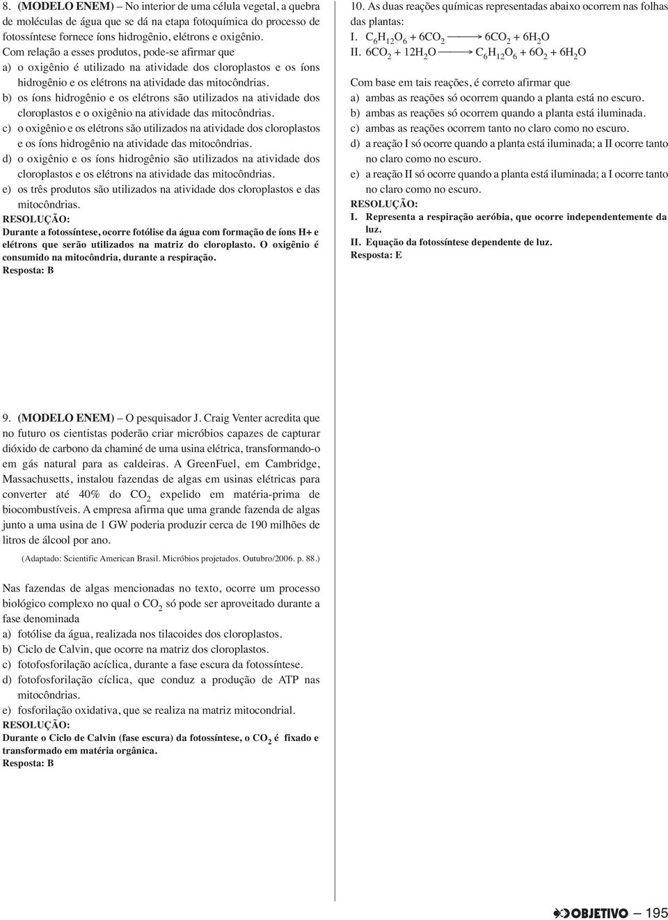 b) os íons hidrogênio e os elétrons são utilizados na atividade dos cloroplastos e o oxigênio na atividade das mitocôndrias.