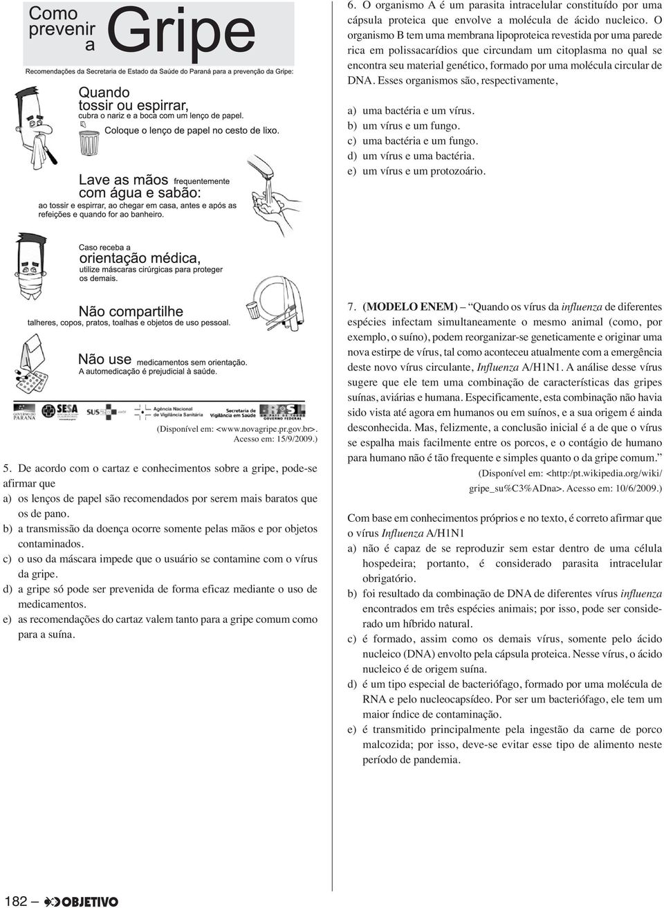 de DNA. Esses organismos são, respectivamente, a) uma bactéria e um vírus. b) um vírus e um fungo. c) uma bactéria e um fungo. d) um vírus e uma bactéria. e) um vírus e um protozoário.