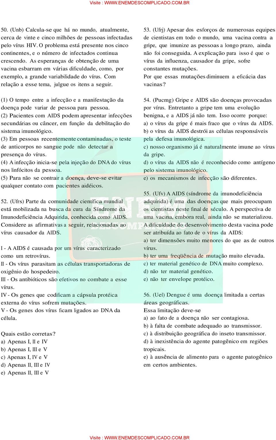 As esperanças de obtenção de uma vacina esbarram em várias dificuldade, como, por exemplo, a grande variabilidade do vírus. Com relação a esse tema, julgue os itens a seguir.