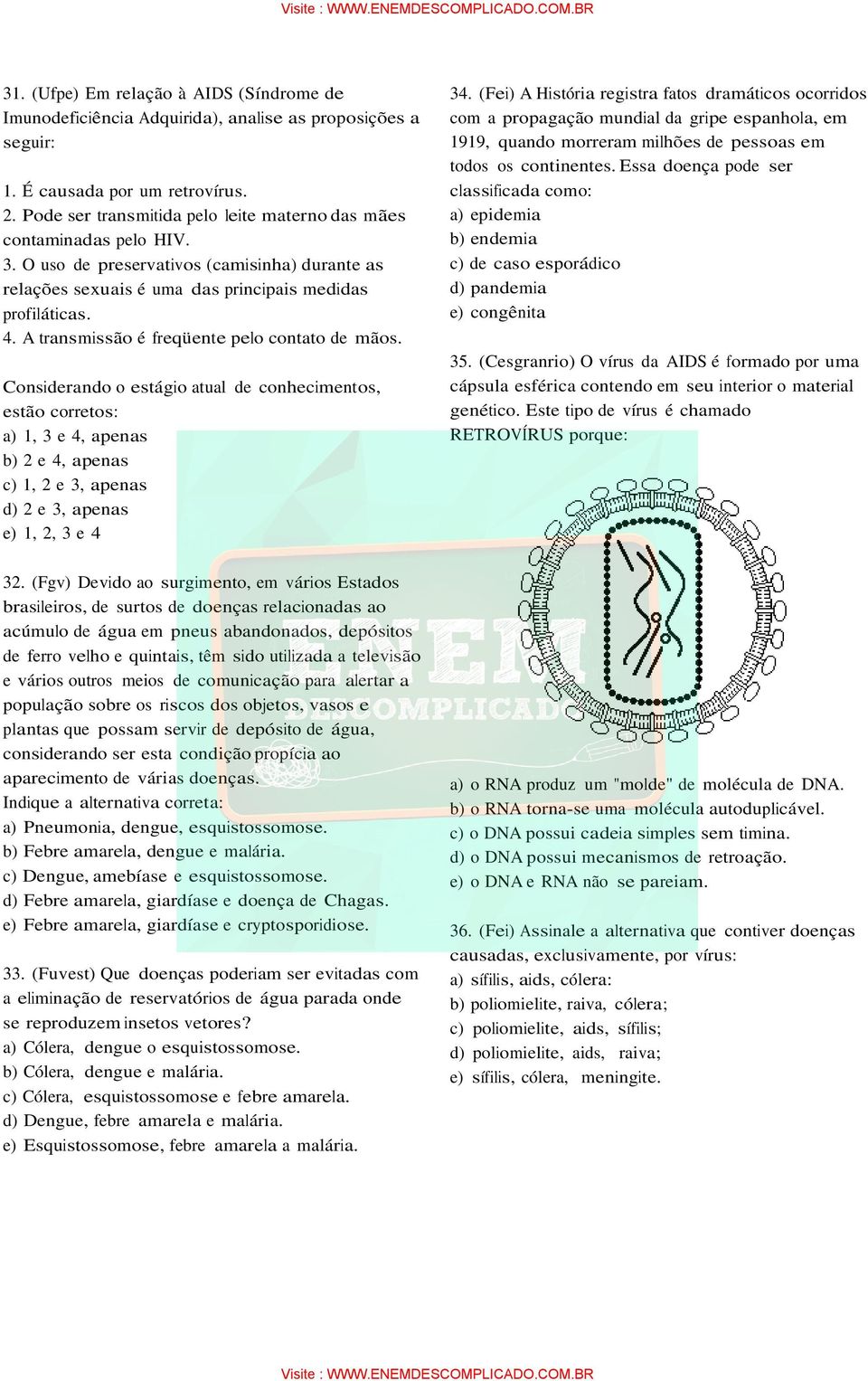 A transmissão é freqüente pelo contato de mãos.