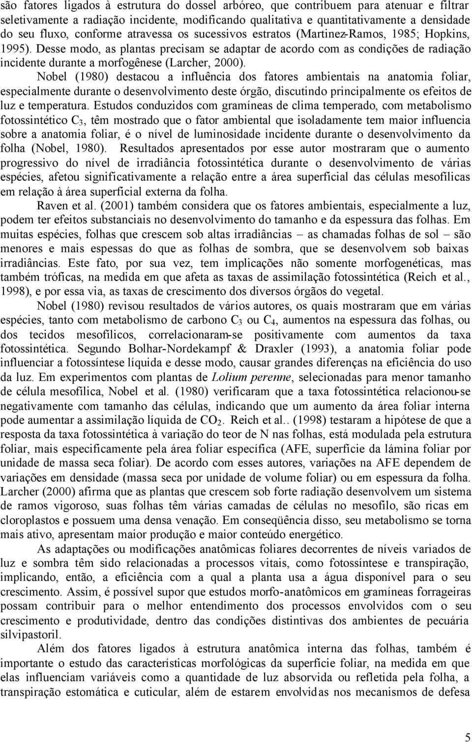 Desse modo, as plantas precisam se adaptar de acordo com as condições de radiação incidente durante a morfogênese (Larcher, 2000).