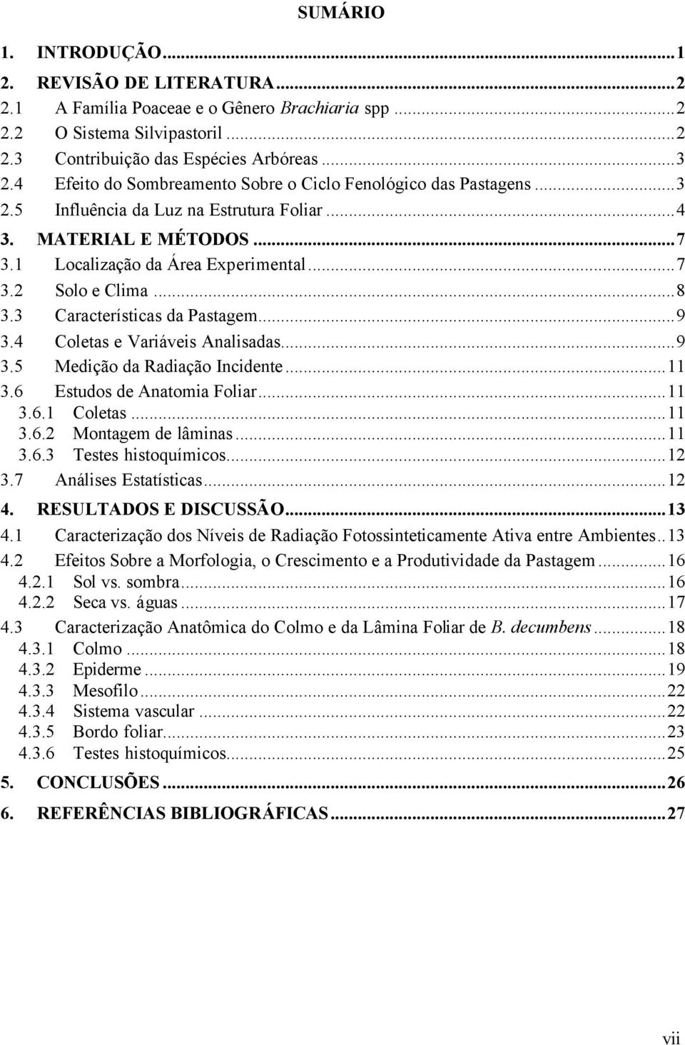 .. 8 3.3 Características da Pastagem... 9 3.4 Coletas e Variáveis Analisadas... 9 3.5 Medição da Radiação Incidente... 11 3.6 Estudos de Anatomia Foliar... 11 3.6.1 Coletas... 11 3.6.2 Montagem de lâminas.