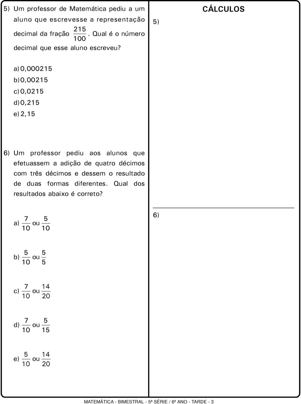 ) 0,00021 0,0021 0,021 0,21 e) 2,1 6) Um professor pediu aos alunos que efetuassem a adição de quatro décimos com