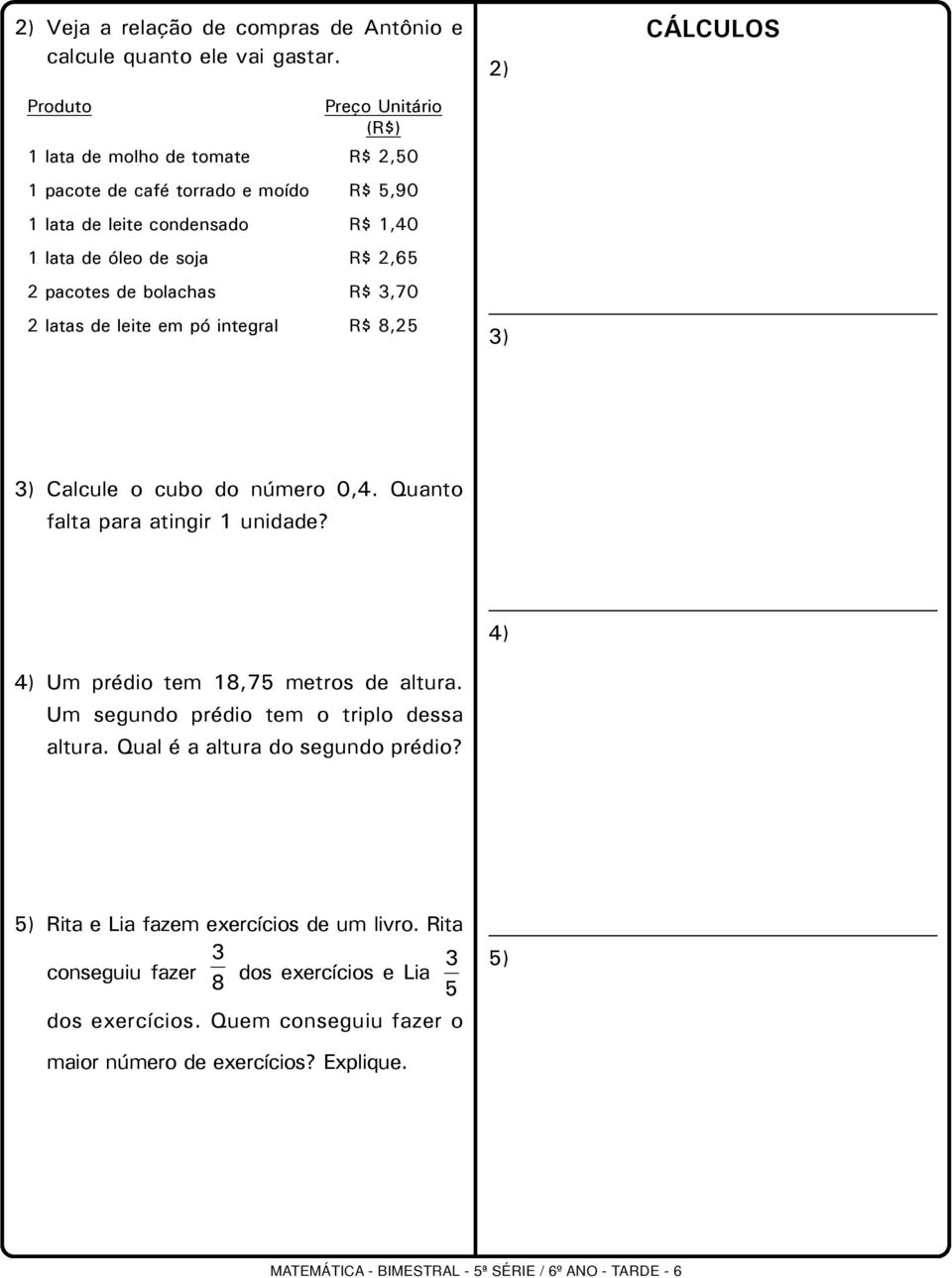 bolachas R$ 3,0 2 latas de leite em pó integral R$ 8,2 2) 3) 3) Calcule o cubo do número 0,. Quanto falta para atingir 1 unidade? ) Um prédio tem 18, metros de altura.