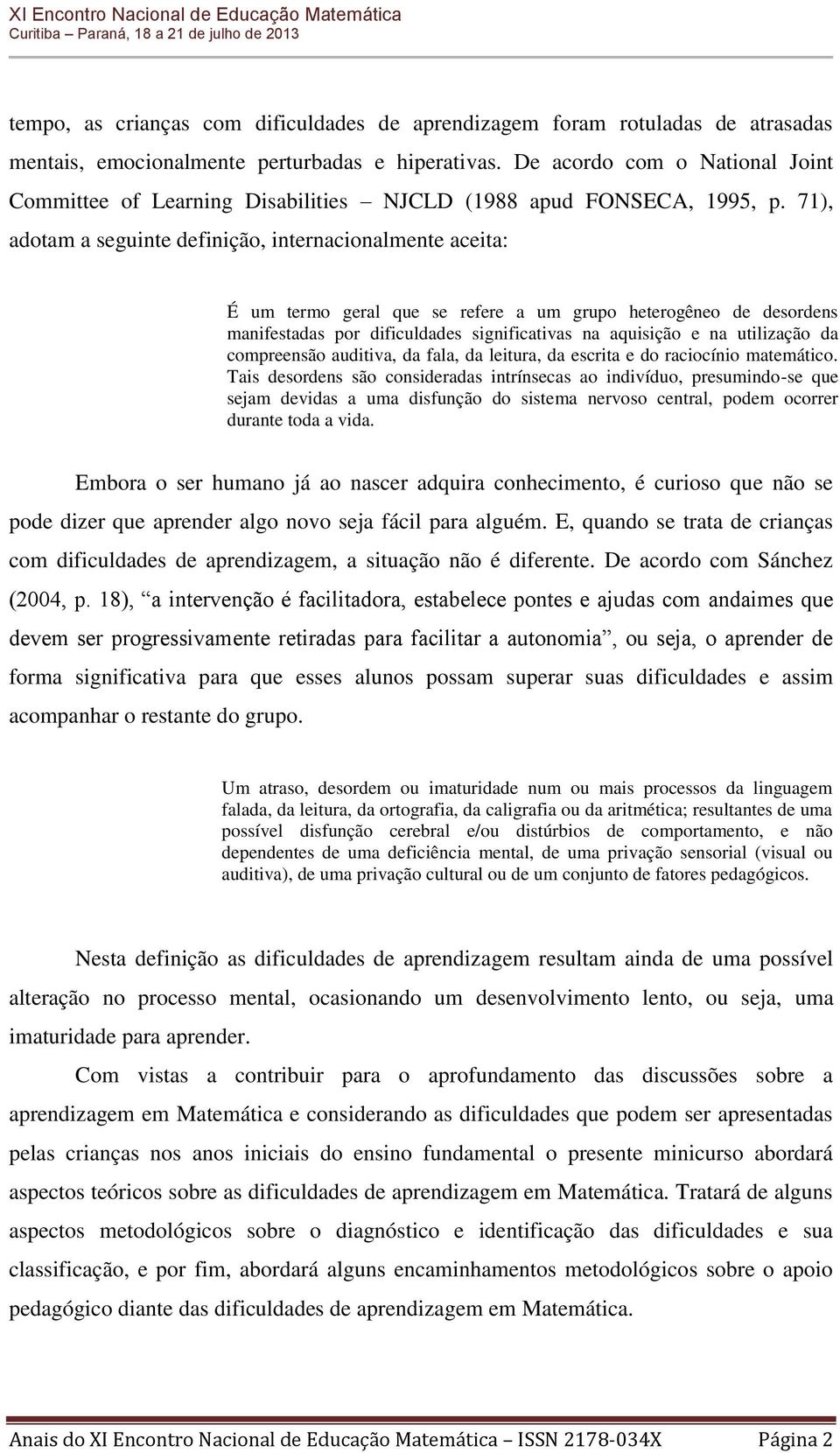 71), adotam a seguinte definição, internacionalmente aceita: É um termo geral que se refere a um grupo heterogêneo de desordens manifestadas por dificuldades significativas na aquisição e na