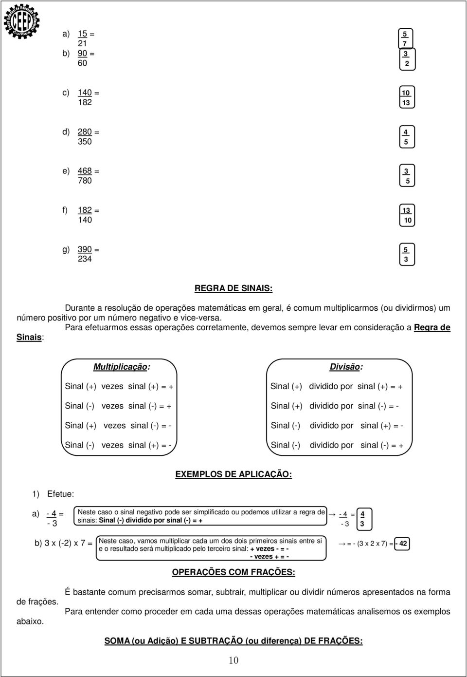 Para efetuarmos essas operações corretamente, devemos sempre levar em consideração a Regra de Sinais: Multiplicação: Divisão: Sinal (+) vezes sinal (+) = + Sinal (+) dividido por sinal (+) = + Sinal